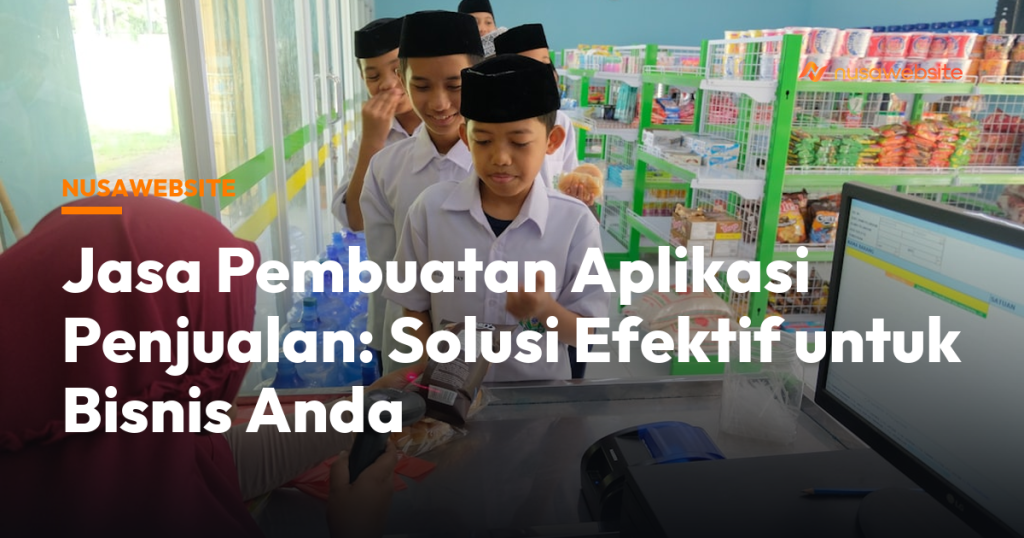 Jasa Pembuatan Aplikasi Penjualan: Solusi Efektif untuk Bisnis Anda