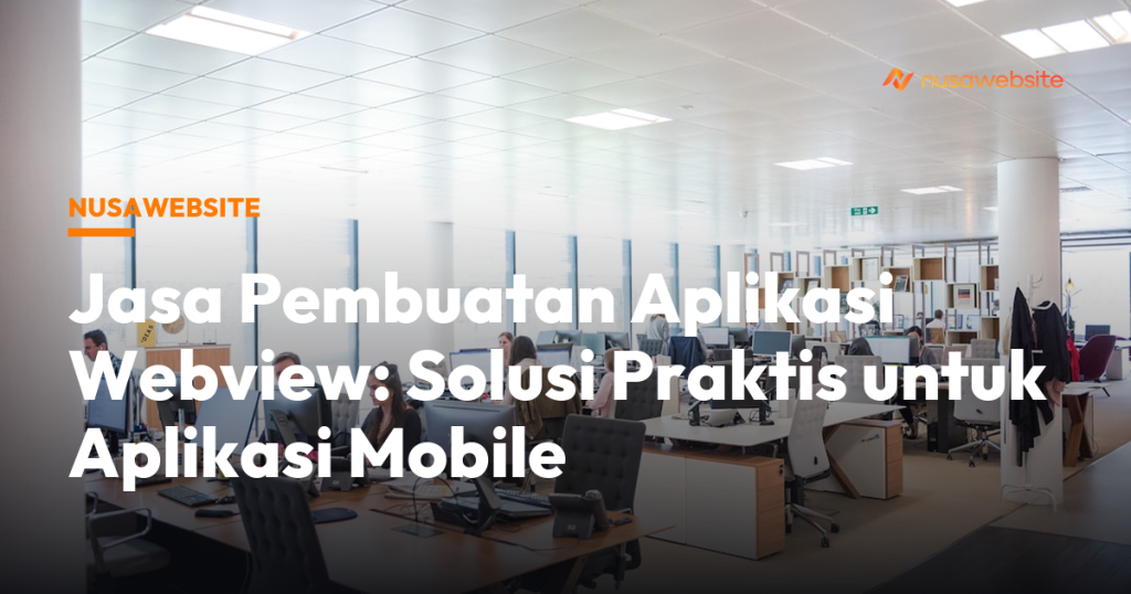 Jasa Pembuatan Aplikasi Webview: Solusi Praktis untuk Aplikasi Mobile