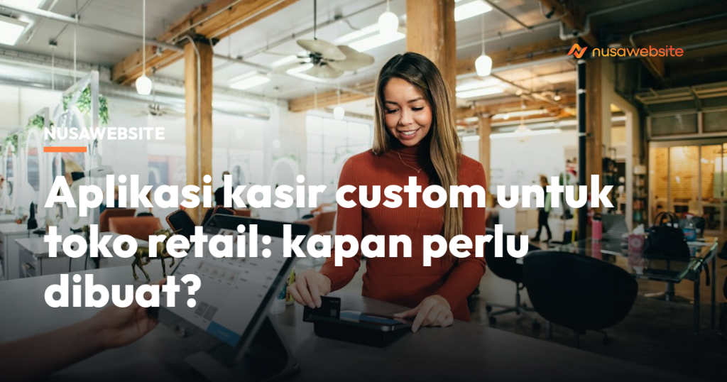 Aplikasi kasir custom untuk toko retail: kapan perlu dibuat?